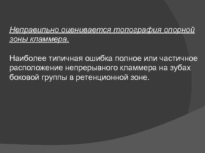 Неправильно оценивается топография опорной зоны кламмера. Наиболее типичная ошибка полное или частичное расположение непрерывного