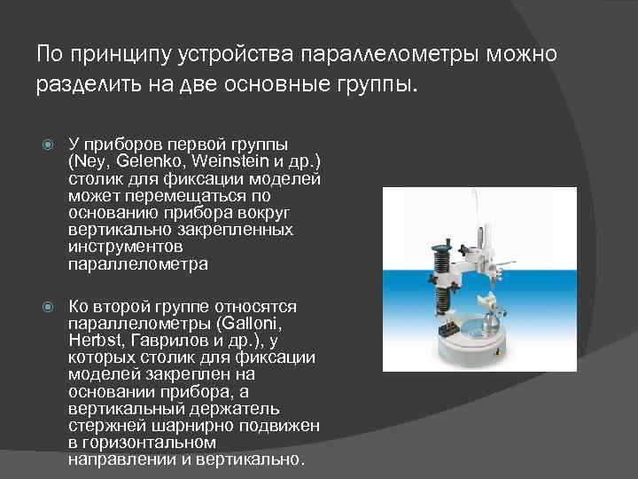 По принципу устройства параллелометры можно разделить на две основные группы. У приборов первой группы