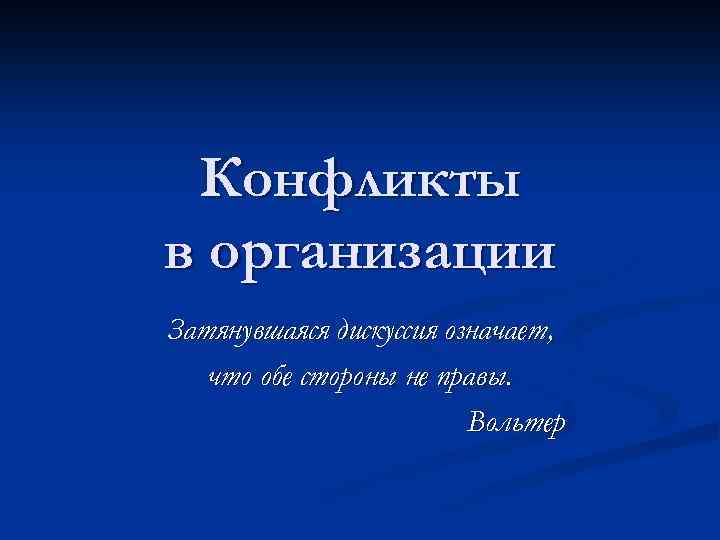 Конфликты в организации Затянувшаяся дискуссия означает, что обе стороны не правы. Вольтер 