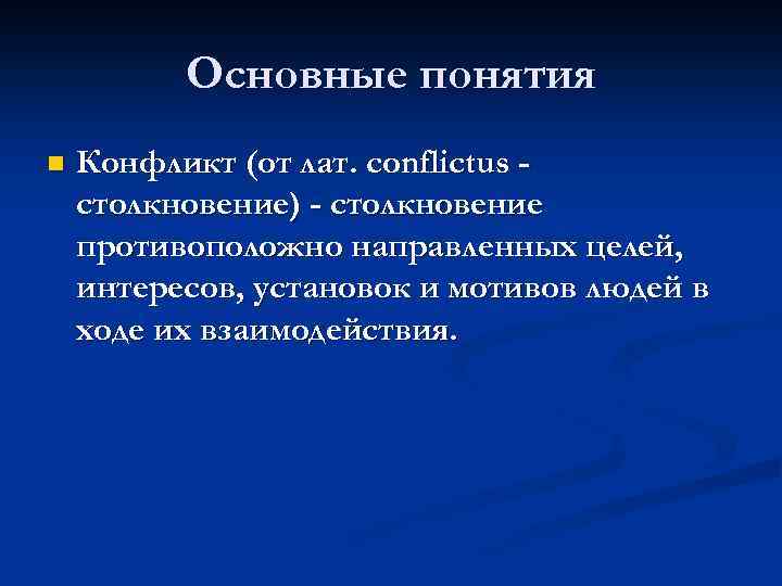 Основные понятия n Конфликт (от лат. conflictus столкновение) - столкновение противоположно направленных целей, интересов,