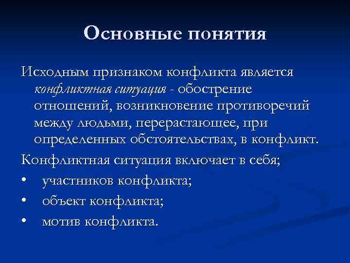 Основные понятия Исходным признаком конфликта является конфликтная ситуация - обострение отношений, возникновение противоречий между