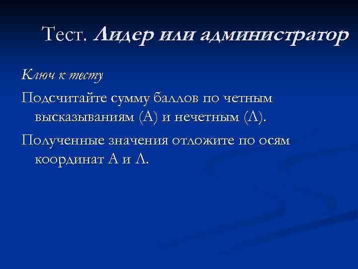 Тест. Лидер или администратор Ключ к тесту Подсчитайте сумму баллов по четным высказываниям (А)