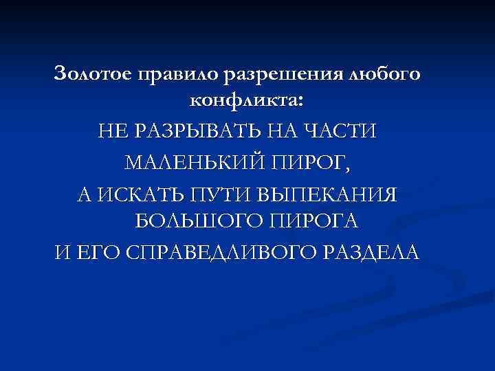 Золотое правило разрешения любого конфликта: НЕ РАЗРЫВАТЬ НА ЧАСТИ МАЛЕНЬКИЙ ПИРОГ, А ИСКАТЬ ПУТИ