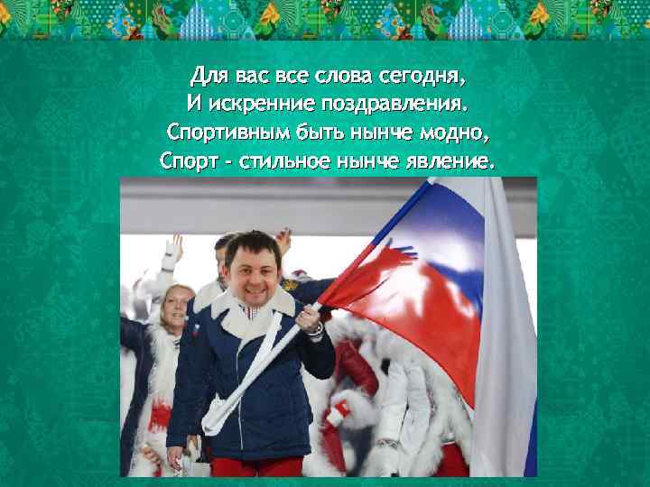 Для вас все слова сегодня, И искренние поздравления. Спортивным быть нынче модно, Спорт -