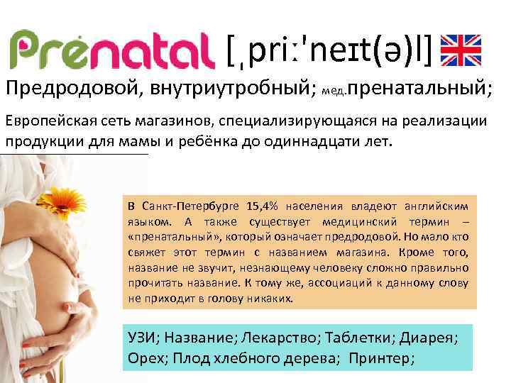 [ˌpriː'neɪt(ə)l] Предродовой, внутриутробный; мед. пренатальный; Европейская сеть магазинов, специализирующаяся на реализации продукции для мамы
