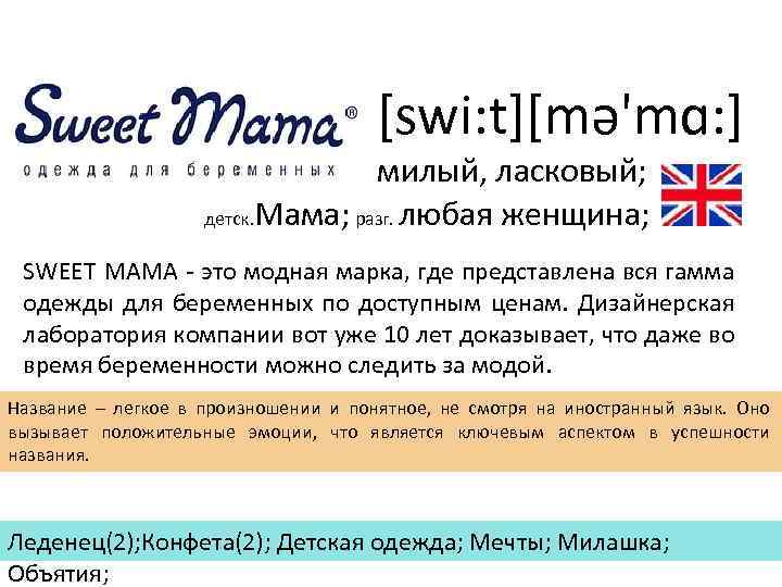 [swi: t][mə'mɑ: ] милый, ласковый; детск. Мама; разг. любая женщина; SWEET MAMA - это