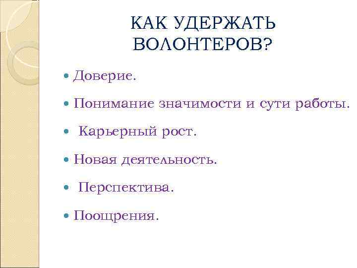 КАК УДЕРЖАТЬ ВОЛОНТЕРОВ? Доверие. Понимание значимости и сути работы. Карьерный рост. Новая деятельность. Перспектива.