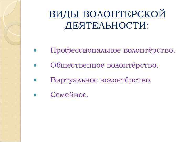 ВИДЫ ВОЛОНТЕРСКОЙ ДЕЯТЕЛЬНОСТИ: Профессиональное волонтёрство. Общественное волонтёрство. Виртуальное волонтёрство. Семейное. 