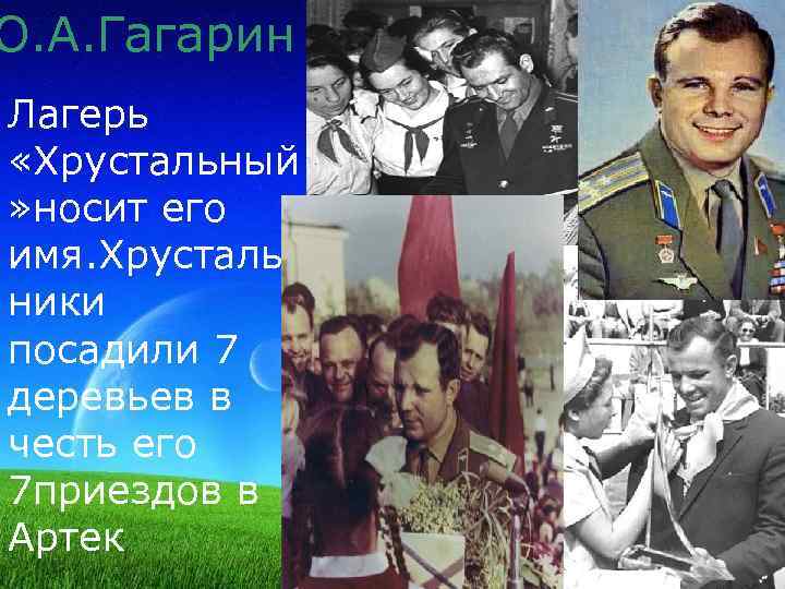 Ю. А. Гагарин Лагерь «Хрустальный » носит его имя. Хрусталь ники посадили 7 деревьев