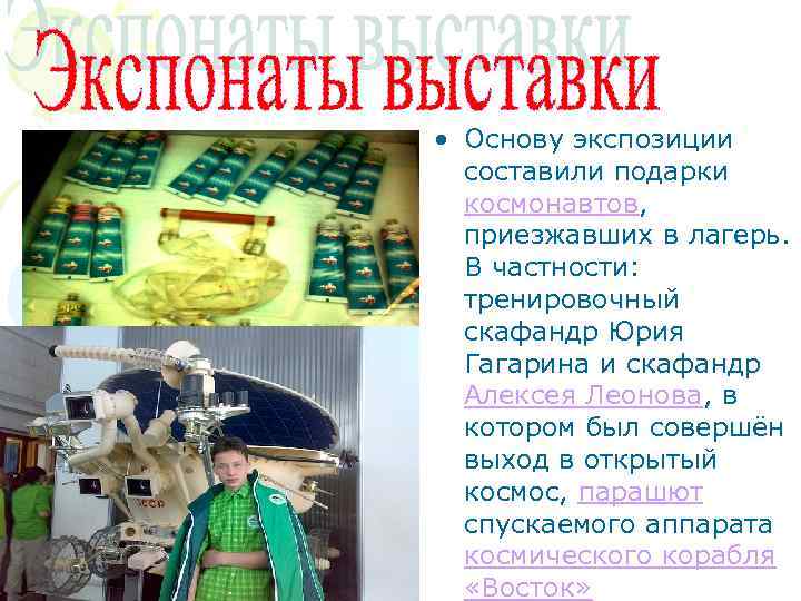  • Основу экспозиции составили подарки космонавтов, приезжавших в лагерь. В частности: тренировочный скафандр