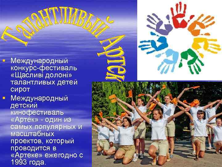  § Международный конкурс-фестиваль «Щасливі долоні» талантливых детей сирот § Международный детский кинофестиваль «Артек»