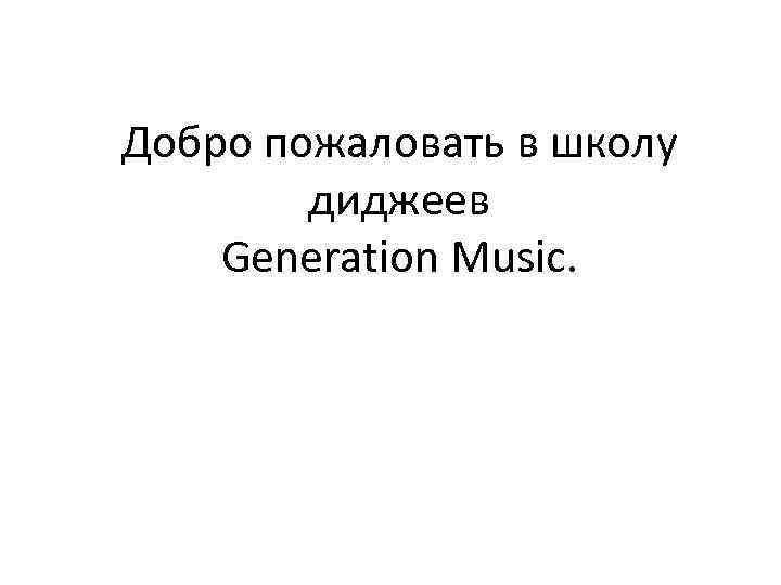 Добро пожаловать в школу диджеев Generation Music. 