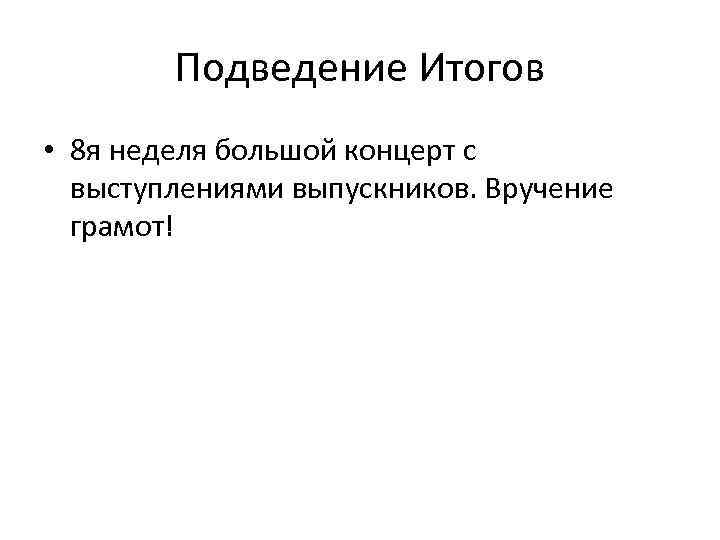 Подведение Итогов • 8 я неделя большой концерт с выступлениями выпускников. Вручение грамот! 