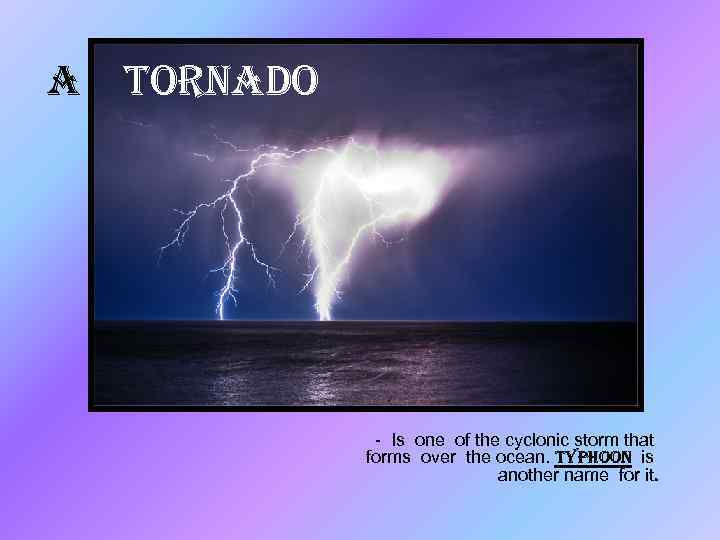 a tornado - Is one of the cyclonic storm that forms over the ocean.