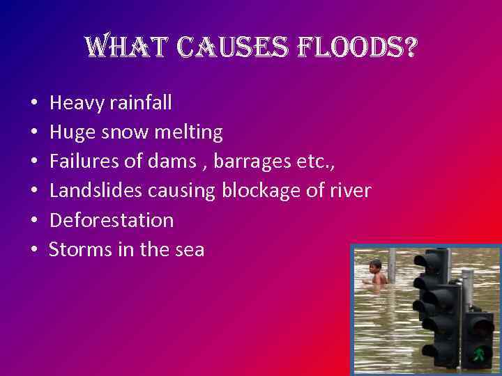 what causes floods? • • • Heavy rainfall Huge snow melting Failures of dams