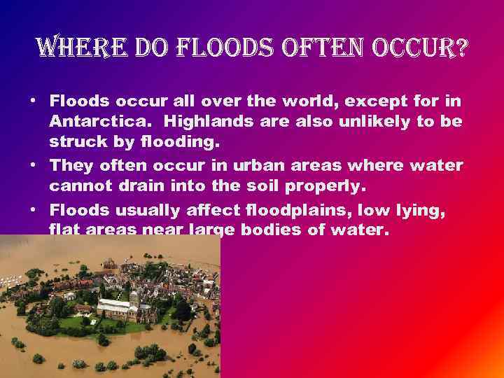 where do floods often occur? • Floods occur all over the world, except for