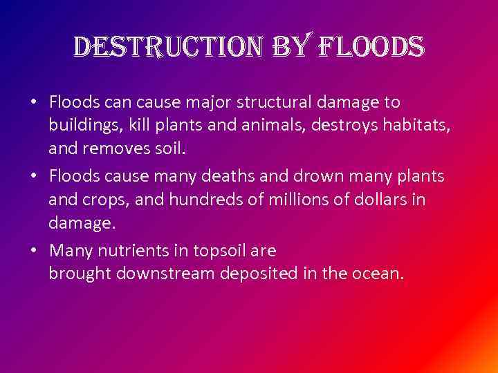 destruction by floods • Floods can cause major structural damage to buildings, kill plants