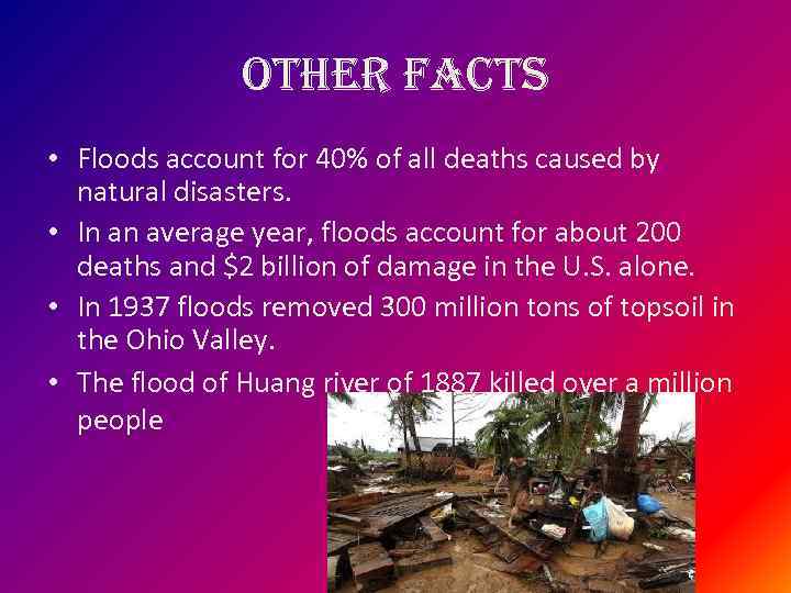 other facts • Floods account for 40% of all deaths caused by natural disasters.