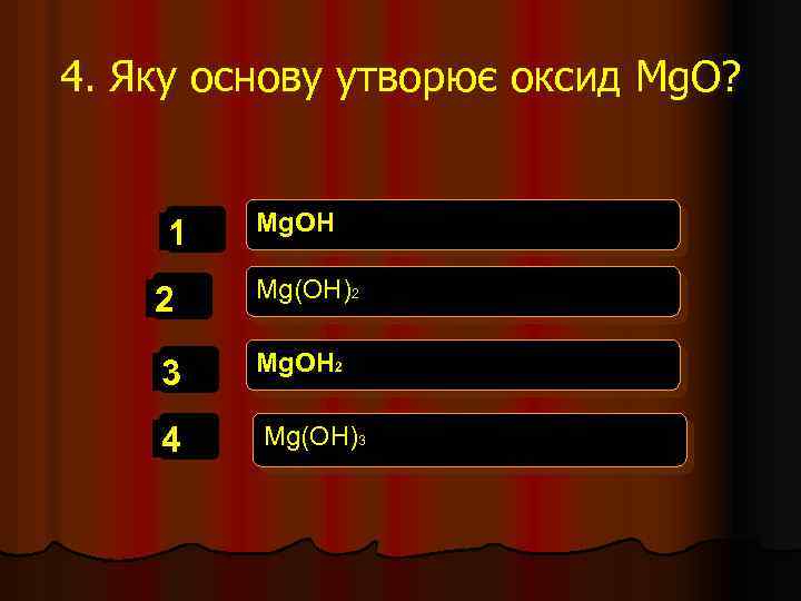 4. Яку основу утворює оксид Mg. O? 1 Mg. OH 2 Mg(OH)2 3 Mg.