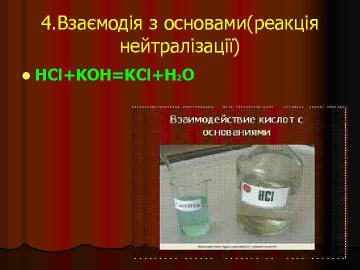 4. Взаємодія з основами(реакція нейтралізації) l HCl+KOH=KCl+H 2 O 