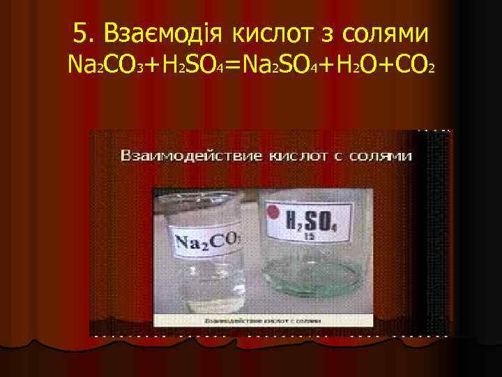 5. Взаємодія кислот з солями Na 2 CO 3+H 2 SO 4=Na 2 SO