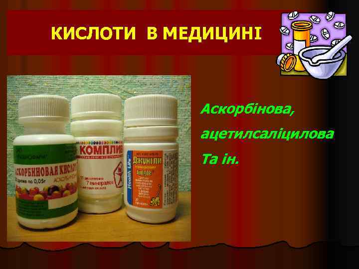 КИСЛОТИ В МЕДИЦИНІ Аскорбінова, ацетилсаліцилова Та ін. 