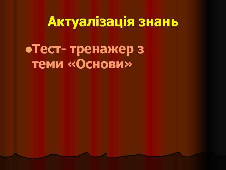 Актуалізація знань l. Тест- тренажер з теми «Основи» 