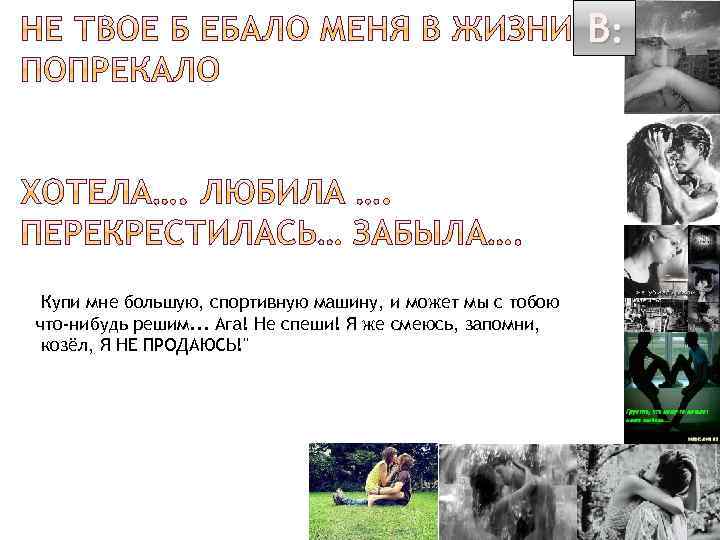 В: Купи мне большую, спортивную машину, и может мы с тобою что-нибудь решим. .