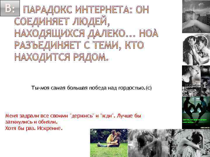 В: Ты-моя самая большая победа над гордостью. (с) Меня задрали все своими 