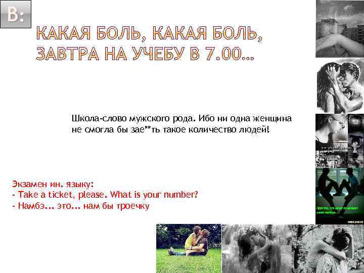 В: Школа-слово мужского рода. Ибо ни одна женщина не смогла бы зае**ть такое количество