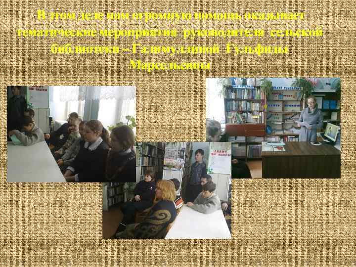 В этом деле нам огромную помощь оказывает тематические мероприятия руководителя сельской библиотеки – Галимуллиной