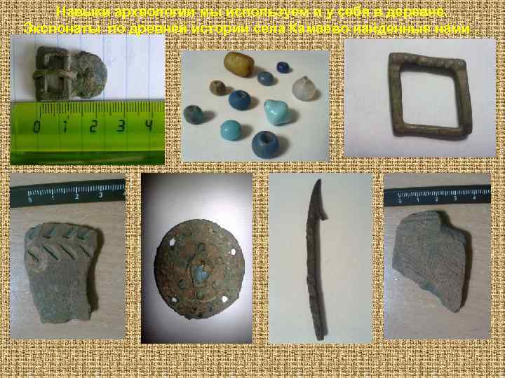  Навыки археологии мы используем и у себя в деревне. Экспонаты по древней истории