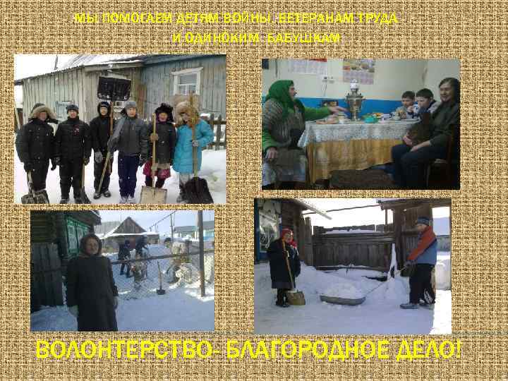 МЫ ПОМОГАЕМ ДЕТЯМ ВОЙНЫ, ВЕТЕРАНАМ ТРУДА И ОДИНОКИМ БАБУШКАМ ВОЛОНТЕРСТВО- БЛАГОРОДНОЕ ДЕЛО! 