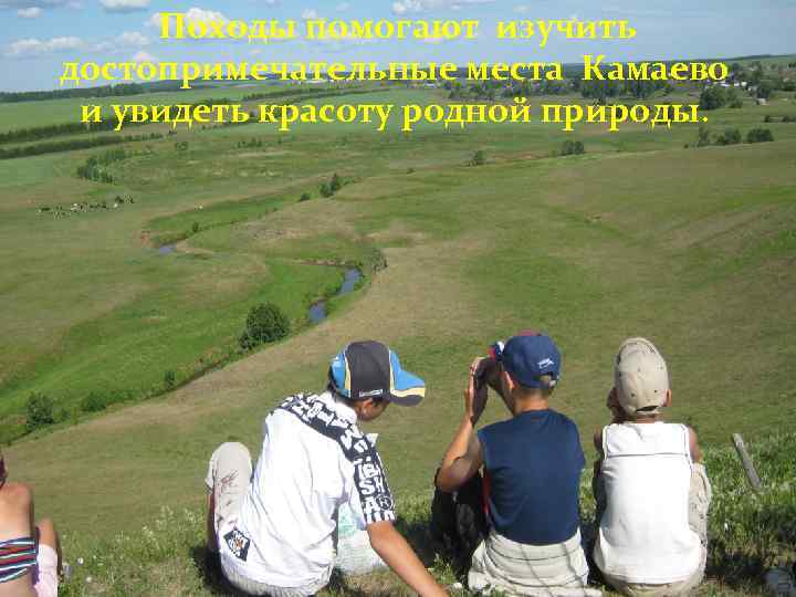 Походы помогают изучить достопримечательные места Камаево и увидеть красоту родной природы. 