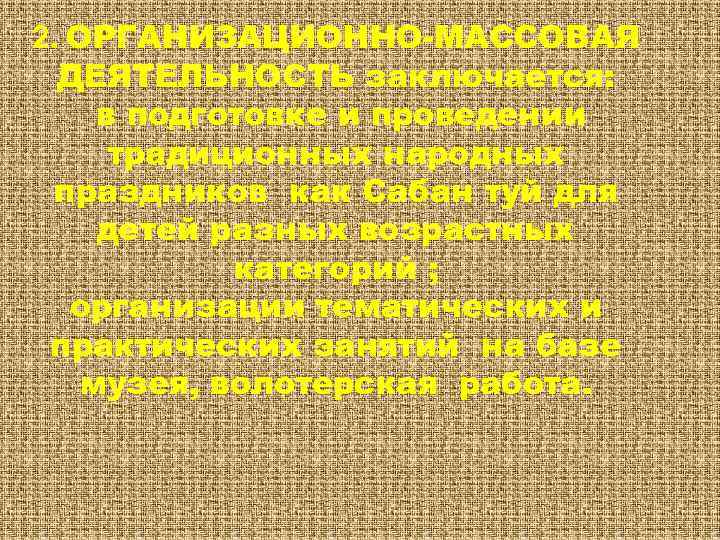 2. ОРГАНИЗАЦИОННО-МАССОВАЯ ДЕЯТЕЛЬНОСТЬ заключается: в подготовке и проведении традиционных народных праздников как Сабан туй