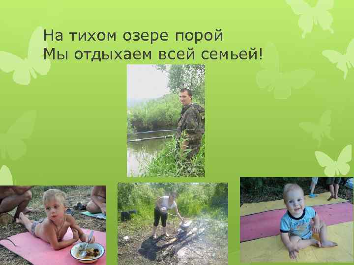 На тихом озере порой Мы отдыхаем всей семьей! 