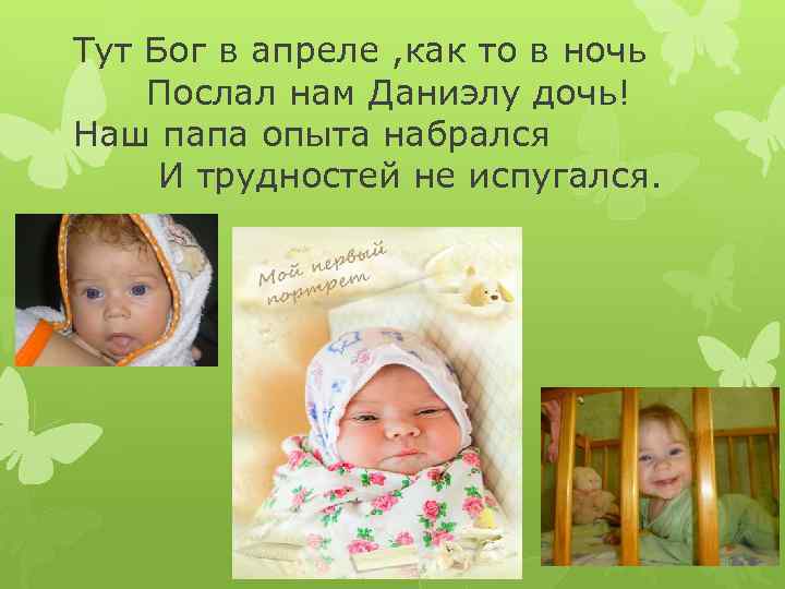 Тут Бог в апреле , как то в ночь Послал нам Даниэлу дочь! Наш