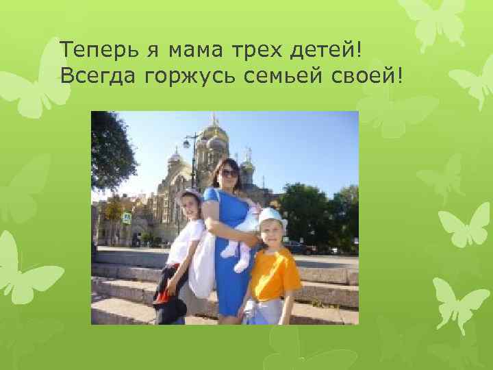 Теперь я мама трех детей! Всегда горжусь семьей своей! 