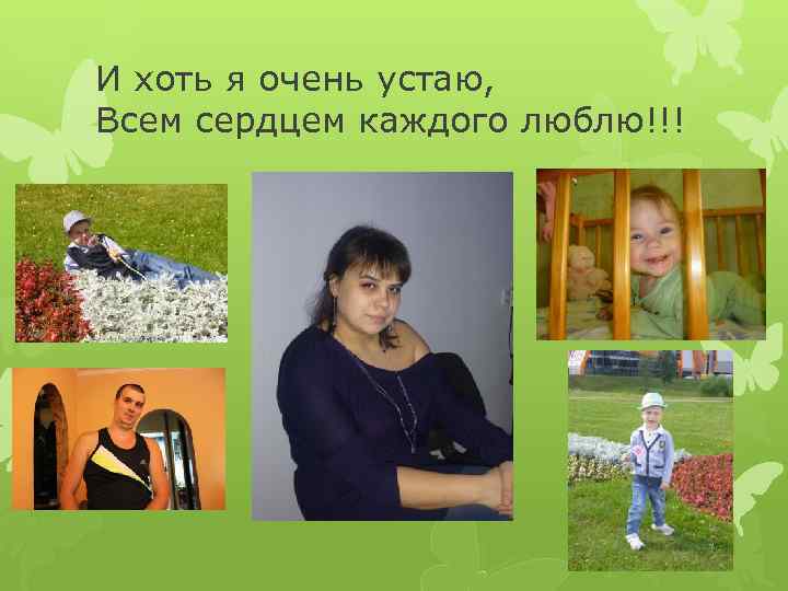 И хоть я очень устаю, Всем сердцем каждого люблю!!! 