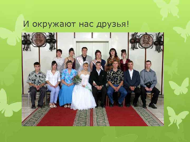 И окружают нас друзья! 