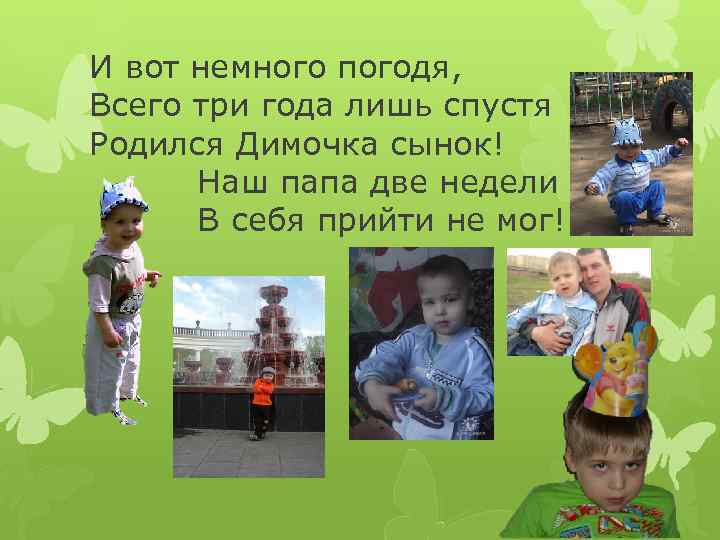 И вот немного погодя, Всего три года лишь спустя Родился Димочка сынок! Наш папа