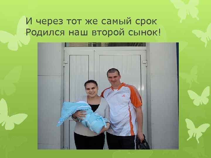 И через тот же самый срок Родился наш второй сынок! 