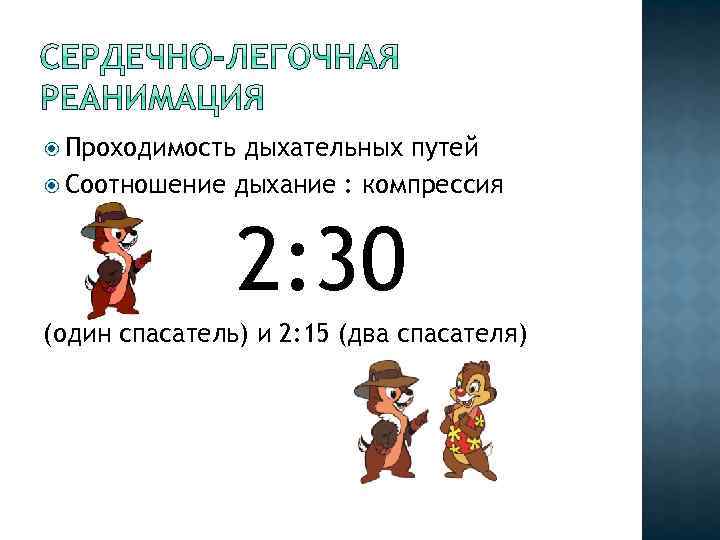  Проходимость дыхательных путей Соотношение дыхание : компрессия 2: 30 (один спасатель) и 2: