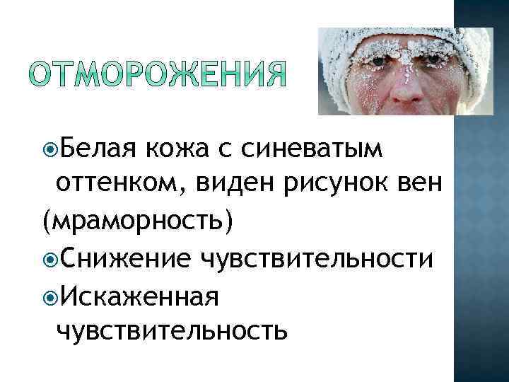  Белая кожа с синеватым оттенком, виден рисунок вен (мраморность) Снижение чувствительности Искаженная чувствительность