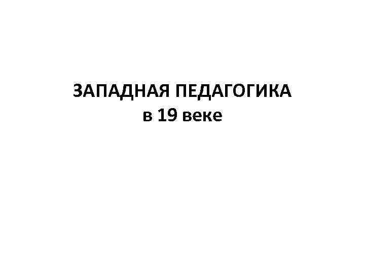 ЗАПАДНАЯ ПЕДАГОГИКА в 19 веке 