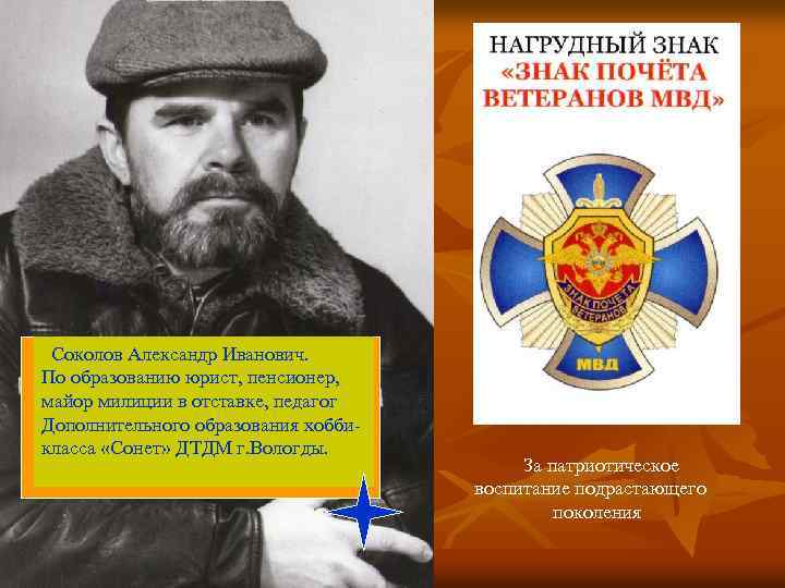 Соколов Александр Иванович. По образованию юрист, пенсионер, майор милиции в отставке, педагог Дополнительного образования