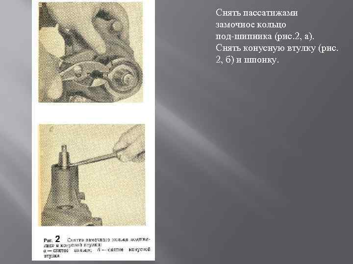 Снять пассатижами замочное кольцо под шипника (рис. 2, а). Снять конусную втулку (рис. 2,