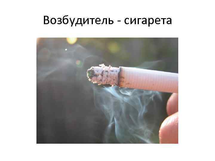Возбудитель - сигарета 