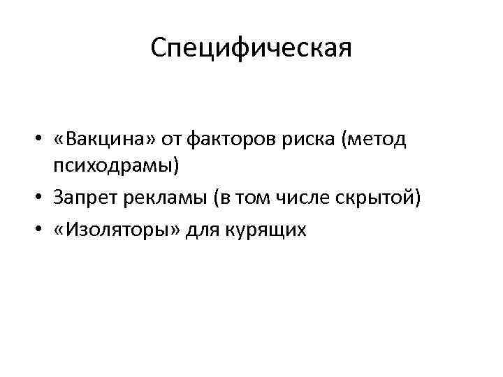 Специфическая • «Вакцина» от факторов риска (метод психодрамы) • Запрет рекламы (в том числе