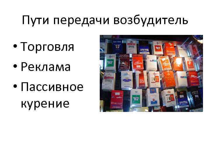 Пути передачи возбудитель • Торговля • Реклама • Пассивное курение 